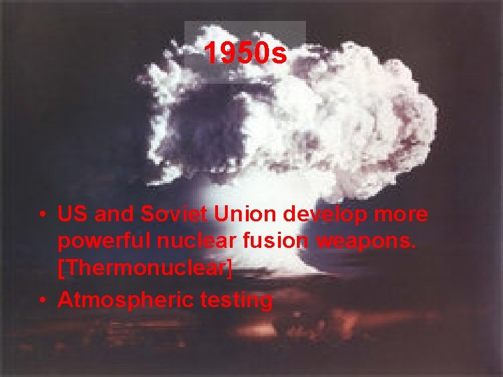 1950 s • US and Soviet Union develop more powerful nuclear fusion weapons. [Thermonuclear]