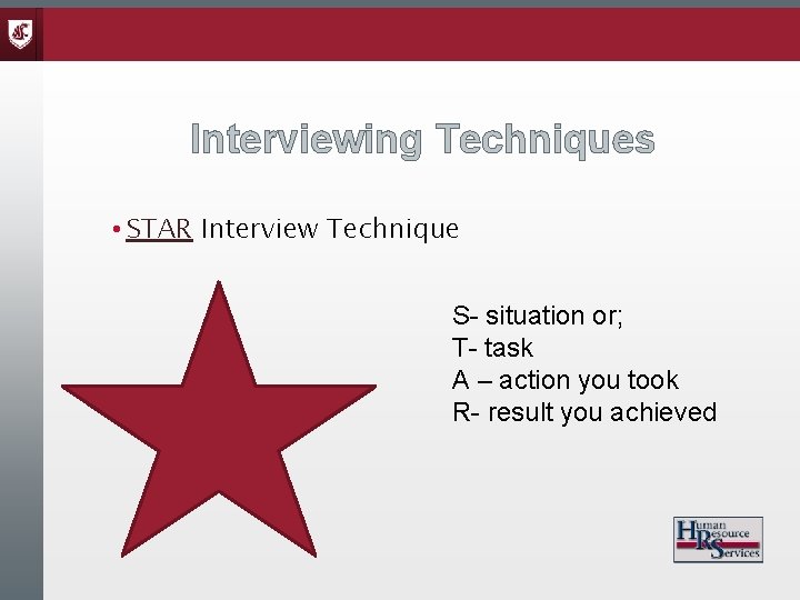 Interviewing Techniques • STAR Interview Technique S- situation or; T- task A – action