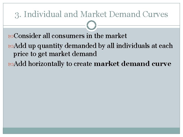 3. Individual and Market Demand Curves Consider all consumers in the market Add up