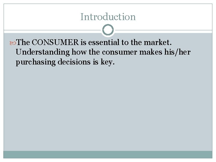 Introduction The CONSUMER is essential to the market. Understanding how the consumer makes his/her