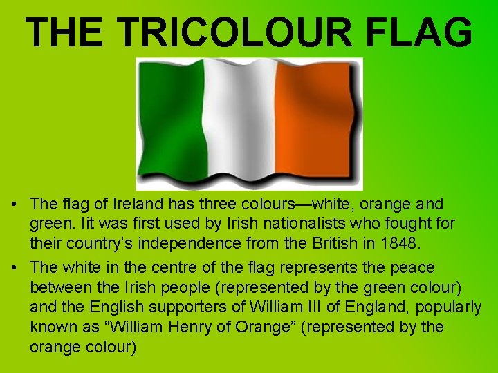 THE TRICOLOUR FLAG • The flag of Ireland has three colours—white, orange and green.