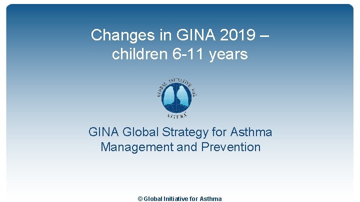 Changes in GINA 2019 – children 6 -11 years GINA Global Strategy for Asthma