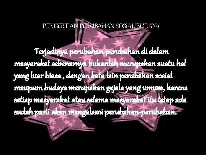 PENGERTIAN PERUBAHAN SOSIAL BUDAYA Terjadinya perubahan-perubahan di dalam masyarakat sebenarnya bukanlah merupakan suatu hal