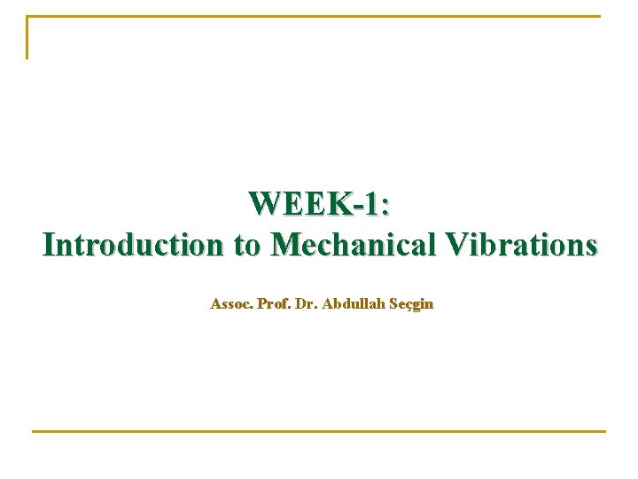 WEEK-1: Introduction to Mechanical Vibrations Assoc. Prof. Dr. Abdullah Seçgin 