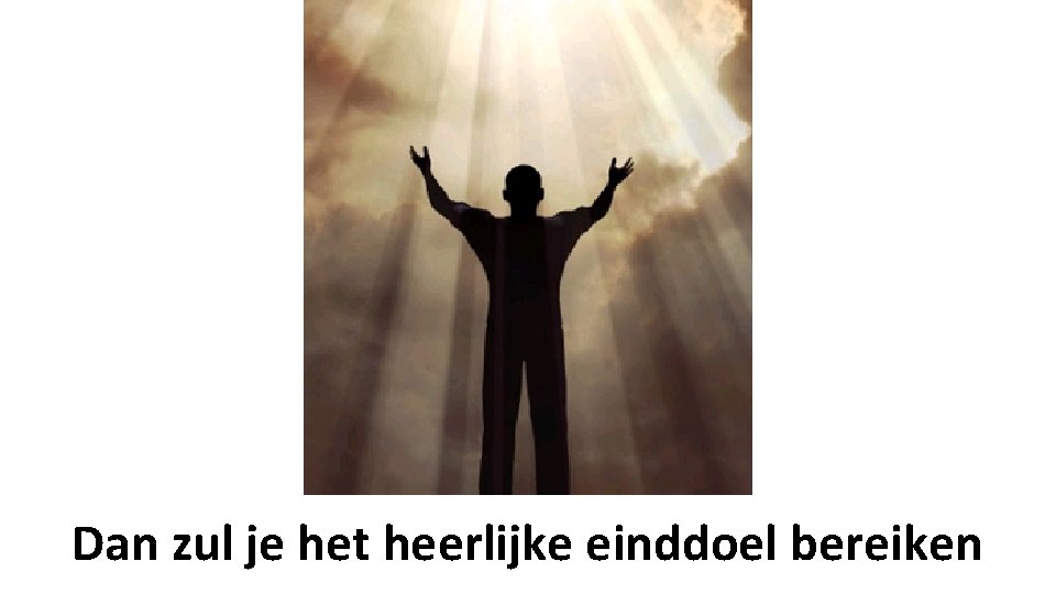 Dan zul je het heerlijke einddoel bereiken 