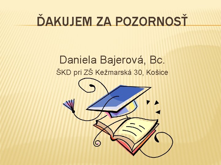 ĎAKUJEM ZA POZORNOSŤ Daniela Bajerová, Bc. ŠKD pri ZŠ Kežmarská 30, Košice 