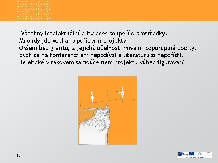 Všechny intelektuální elity dnes soupeří o prostředky. Mnohdy jde vcelku o pofiderní projekty. Ovšem