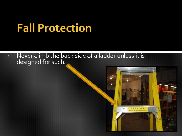Fall Protection • Never climb the back side of a ladder unless it is