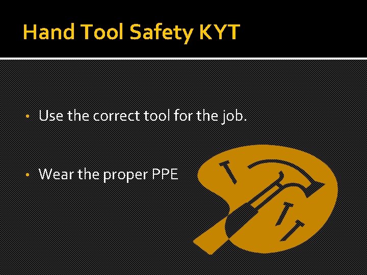 Hand Tool Safety KYT • Use the correct tool for the job. • Wear