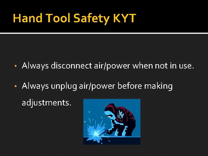 Hand Tool Safety KYT • Always disconnect air/power when not in use. • Always