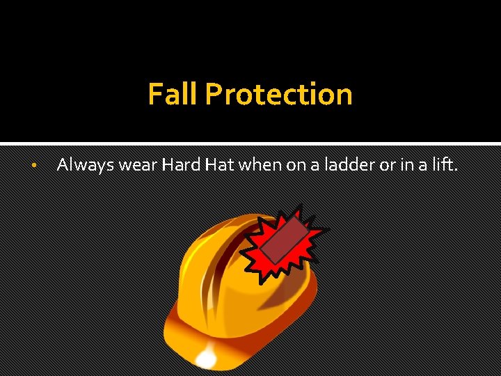 Fall Protection • Always wear Hard Hat when on a ladder or in a