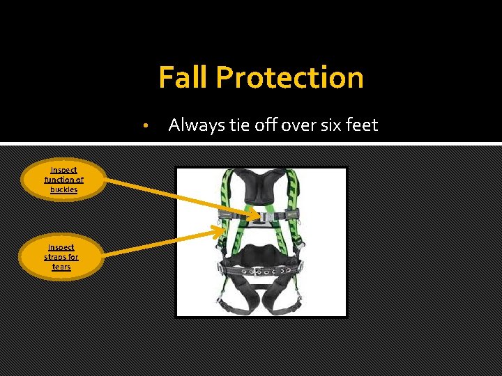 Fall Protection • Inspect function of buckles Inspect straps for tears Always tie off