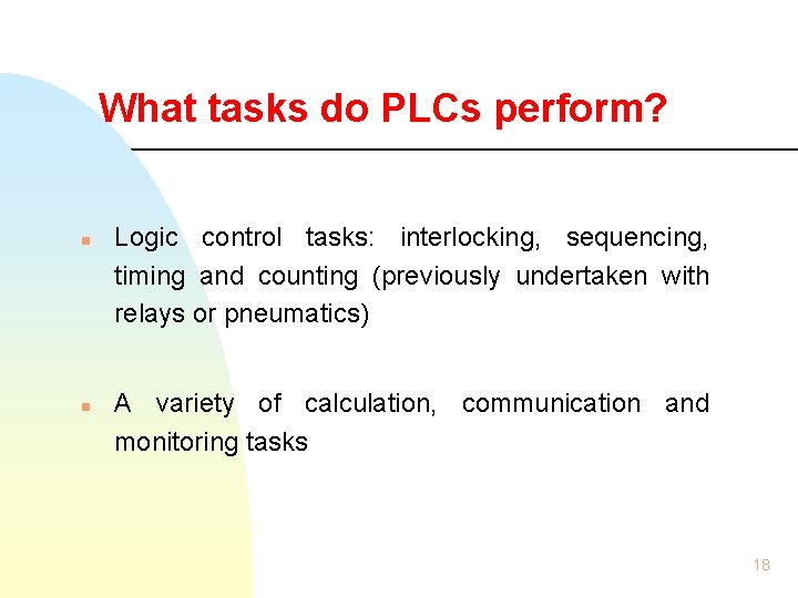 What tasks do PLCs perform? n n Logic control tasks: interlocking, sequencing, timing and