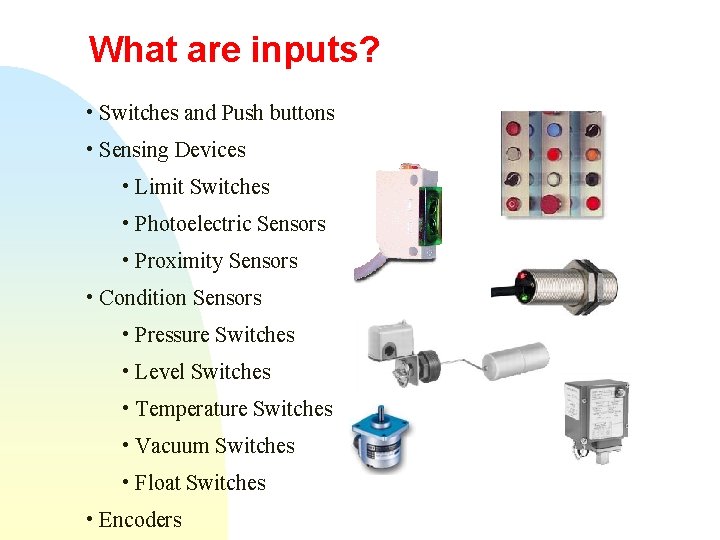 What are inputs? • Switches and Push buttons • Sensing Devices • Limit Switches