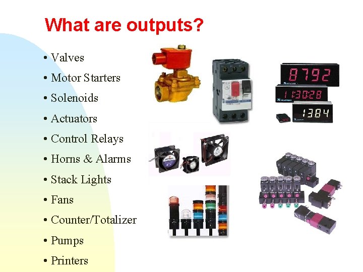 What are outputs? • Valves • Motor Starters • Solenoids • Actuators • Control