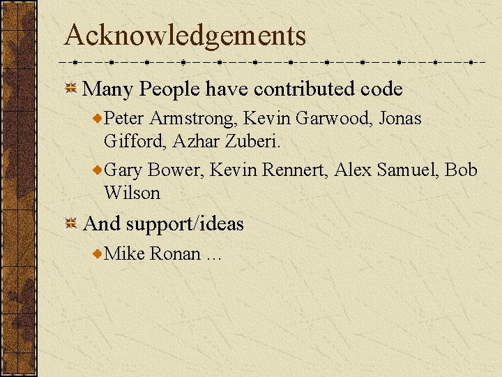 Acknowledgements Many People have contributed code Peter Armstrong, Kevin Garwood, Jonas Gifford, Azhar Zuberi.