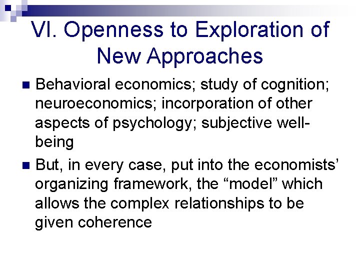 VI. Openness to Exploration of New Approaches Behavioral economics; study of cognition; neuroeconomics; incorporation