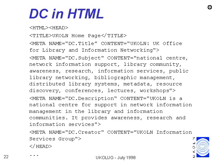 DC in HTML 22 <HTML><HEAD> <TITLE>UKOLN Home Page</TITLE> <META NAME="DC. Title” CONTENT="UKOLN: UK Office