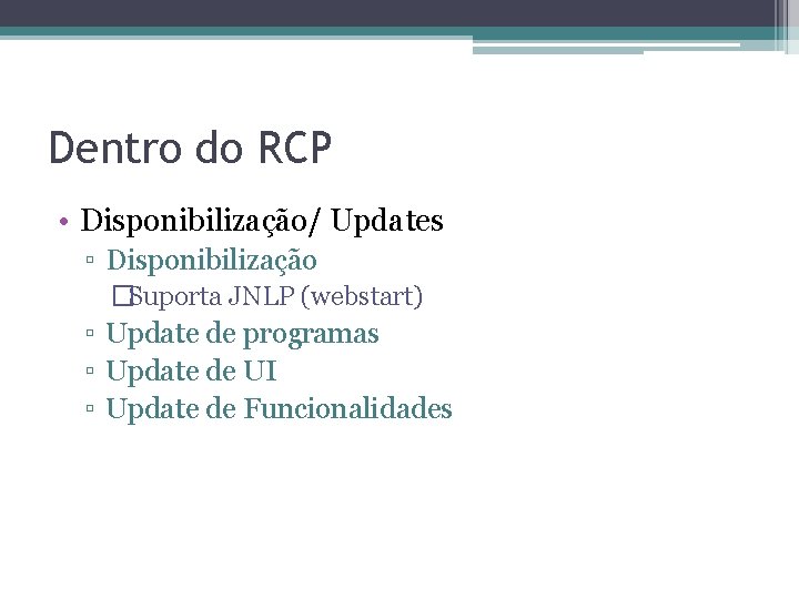 Dentro do RCP • Disponibilização/ Updates ▫ Disponibilização �Suporta JNLP (webstart) ▫ Update de