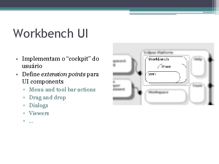 Workbench UI • Implementam o “cockpit” do usuário • Define extension points para UI