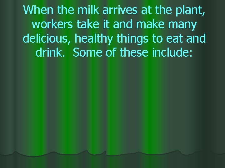 When the milk arrives at the plant, workers take it and make many delicious,