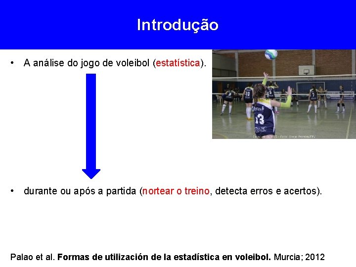 Introdução • A análise do jogo de voleibol (estatística). • durante ou após a