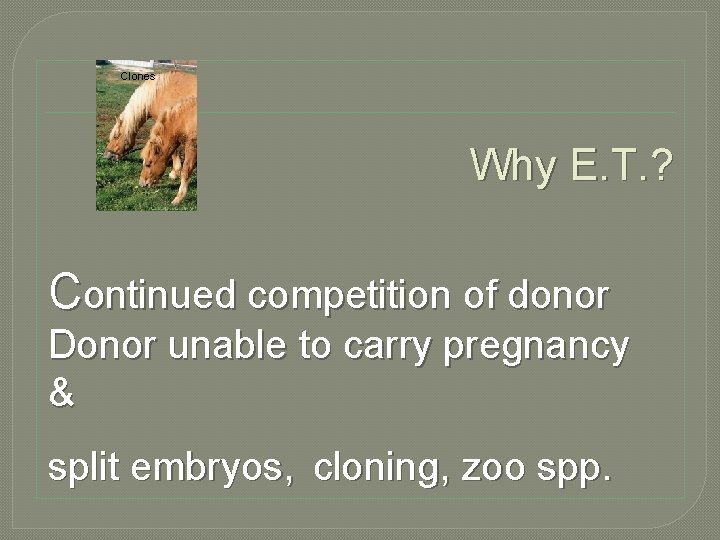 Clones Why E. T. ? Continued competition of donor Donor unable to carry pregnancy