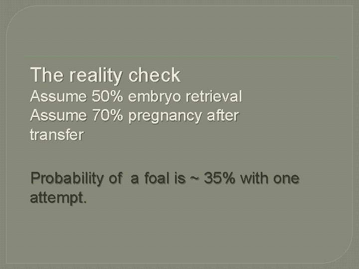 The reality check Assume 50% embryo retrieval Assume 70% pregnancy after transfer Probability of