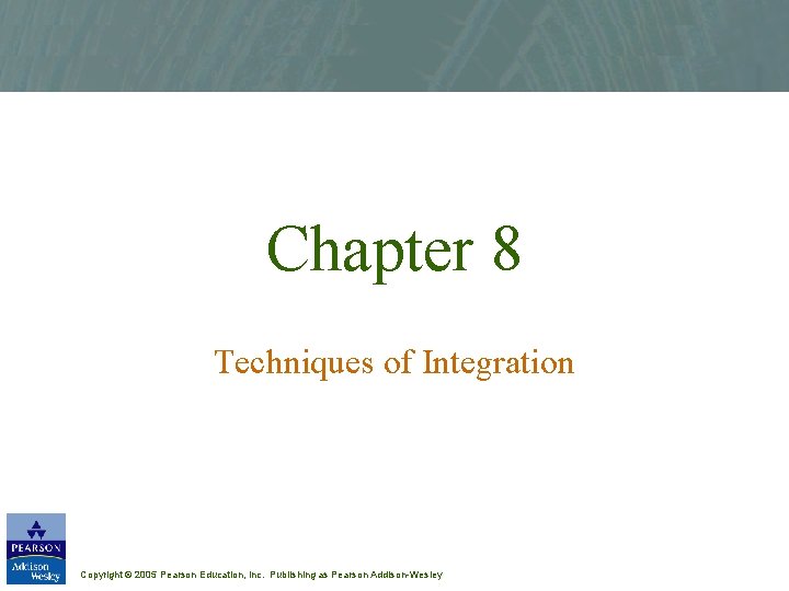 Chapter 8 Techniques of Integration Copyright © 2005 Pearson Education, Inc. Publishing as Pearson Chapter 8 Techniques of Integration Copyright © 2005 Pearson Education, Inc. Publishing as Pearson