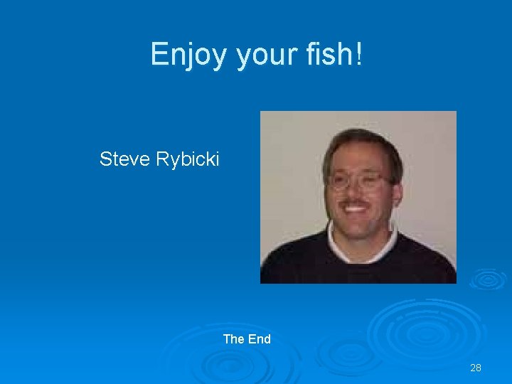 Enjoy your fish! Steve Rybicki The End 28 