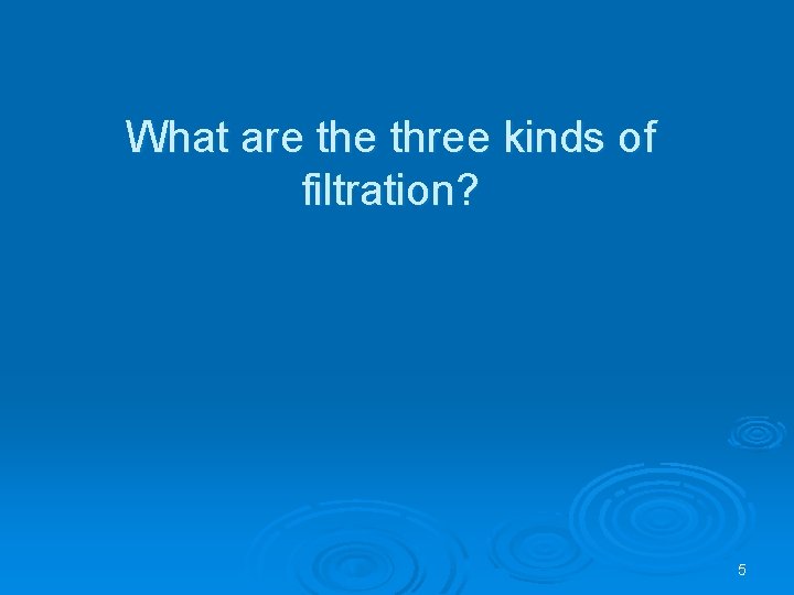 What are three kinds of filtration? 5 