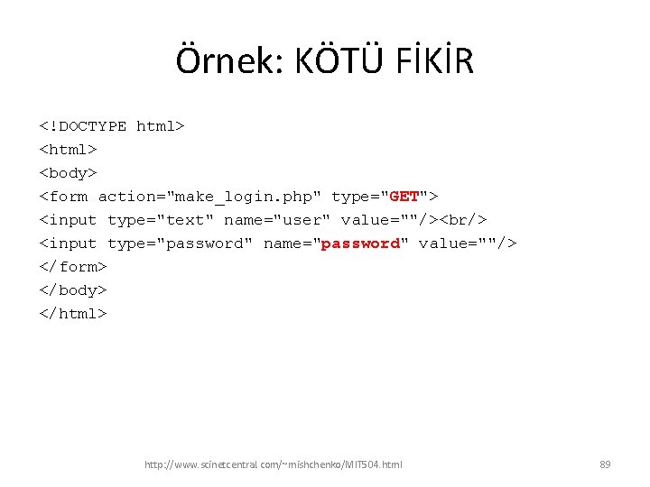Örnek: KÖTÜ FİKİR <!DOCTYPE html> <body> <form action="make_login. php" type="GET"> <input type="text" name="user" value=""/><br/>