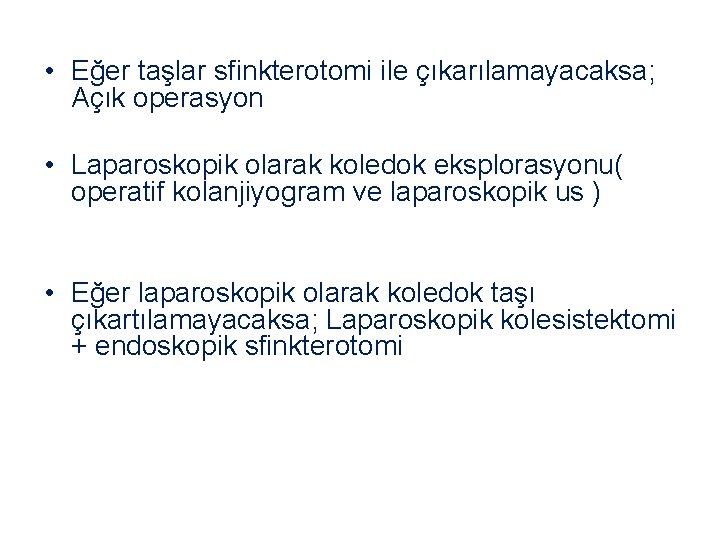  • Eğer taşlar sfinkterotomi ile çıkarılamayacaksa; Açık operasyon • Laparoskopik olarak koledok eksplorasyonu(