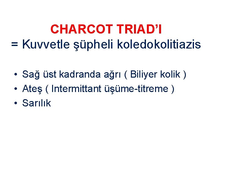 CHARCOT TRIAD’I = Kuvvetle şüpheli koledokolitiazis • Sağ üst kadranda ağrı ( Biliyer kolik