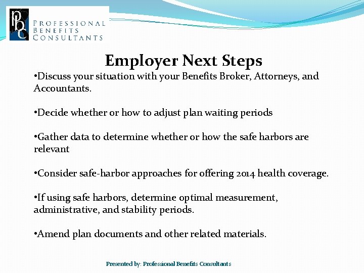 Employer Next Steps • Discuss your situation with your Benefits Broker, Attorneys, and Accountants.