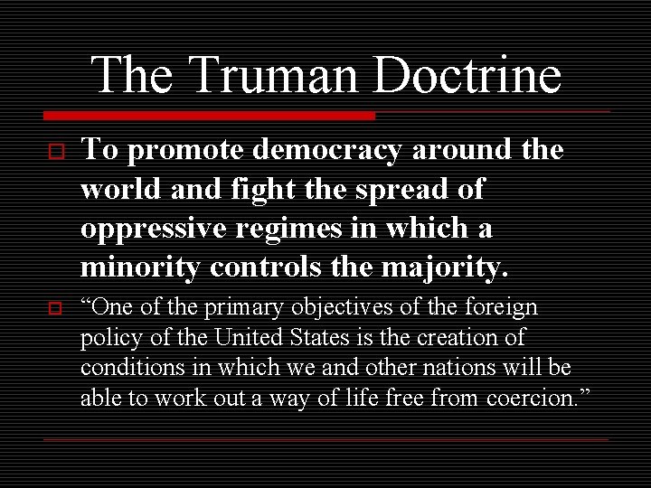 The Truman Doctrine o o To promote democracy around the world and fight the