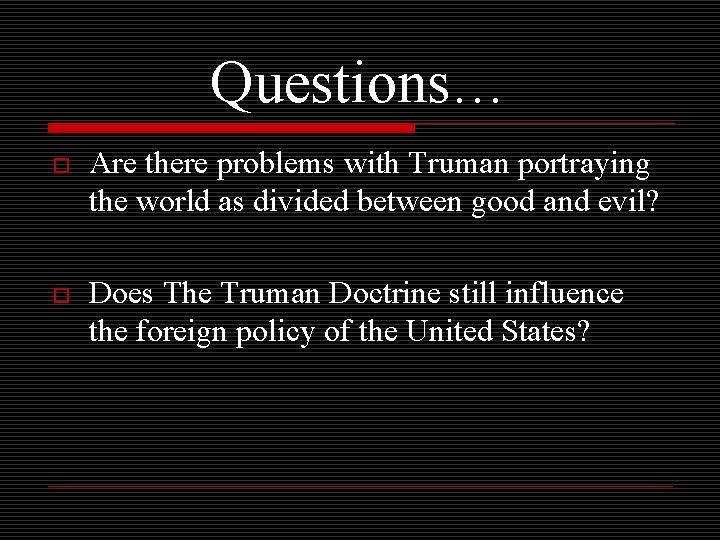 Questions… o Are there problems with Truman portraying the world as divided between good