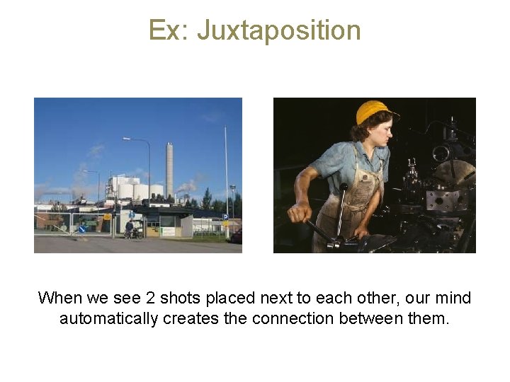 Ex: Juxtaposition When we see 2 shots placed next to each other, our mind