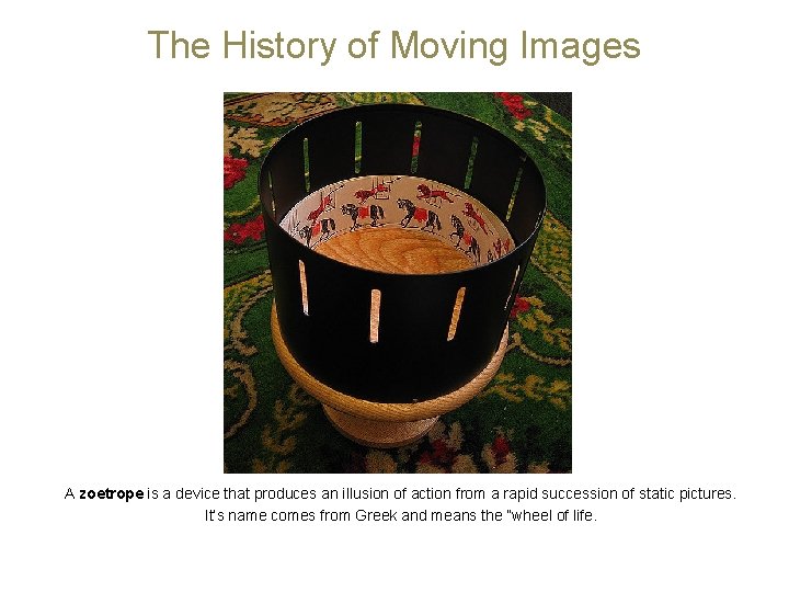 The History of Moving Images A zoetrope is a device that produces an illusion