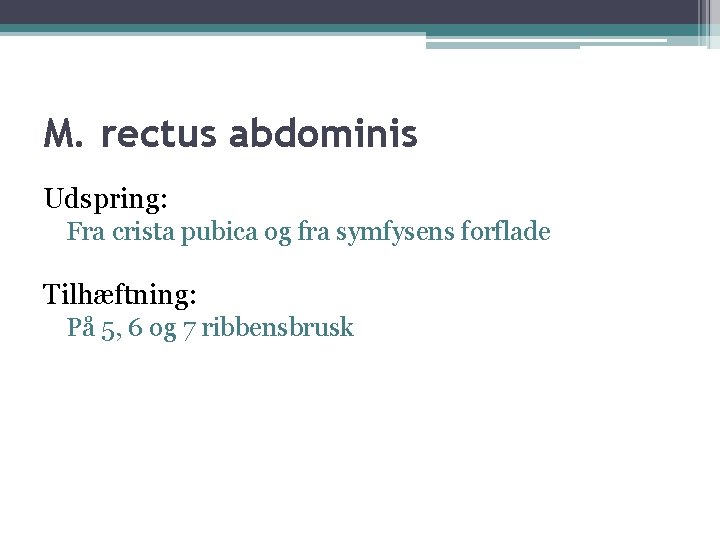 M. rectus abdominis Udspring: Fra crista pubica og fra symfysens forflade Tilhæftning: På 5,