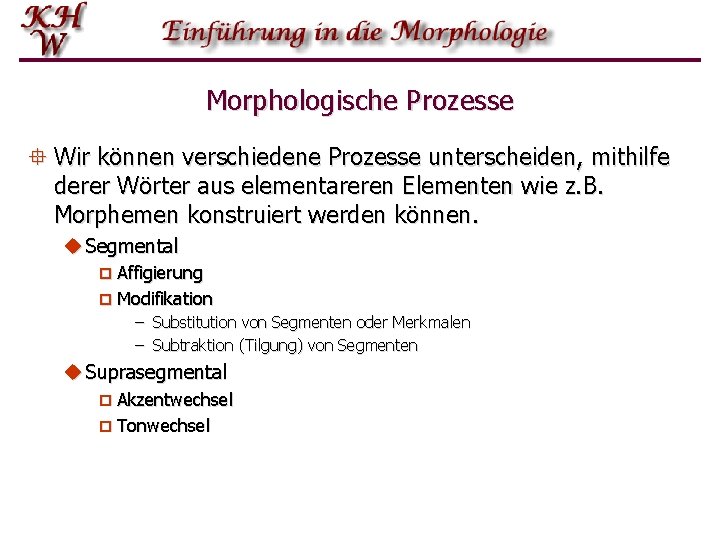 Morphologische Prozesse ° Wir können verschiedene Prozesse unterscheiden, mithilfe derer Wörter aus elementareren Elementen