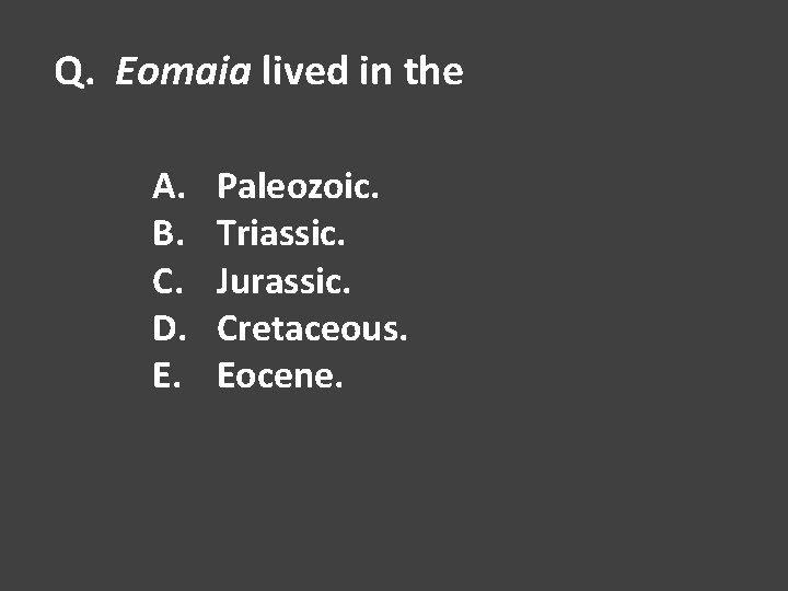 Q. Eomaia lived in the A. B. C. D. E. Paleozoic. Triassic. Jurassic. Cretaceous.