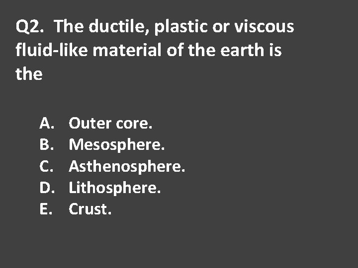 Q 2. The ductile, plastic or viscous fluid-like material of the earth is the