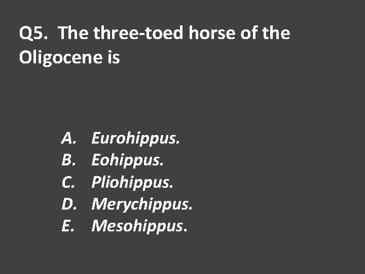 Q 5. The three-toed horse of the Oligocene is A. B. C. D. E.