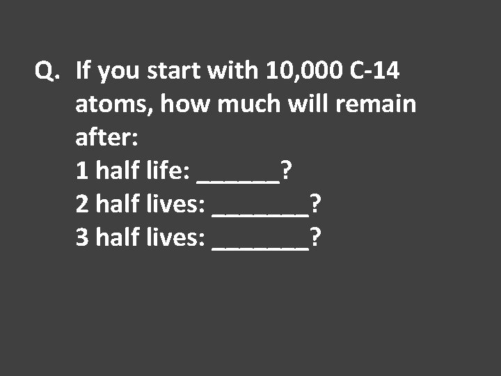 Q. If you start with 10, 000 C-14 atoms, how much will remain after: