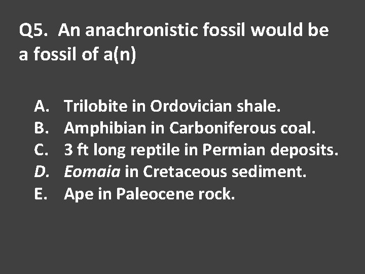 Q 5. An anachronistic fossil would be a fossil of a(n) A. B. C.