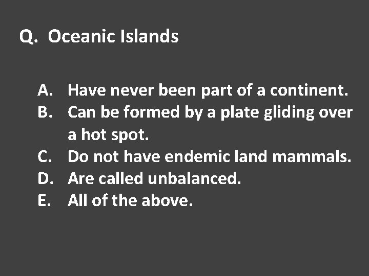 Q. Oceanic Islands A. Have never been part of a continent. B. Can be