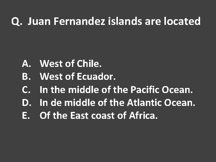 Q. Juan Fernandez islands are located A. B. C. D. E. West of Chile.