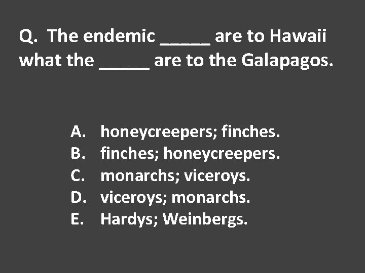 Q. The endemic _____ are to Hawaii what the _____ are to the Galapagos.