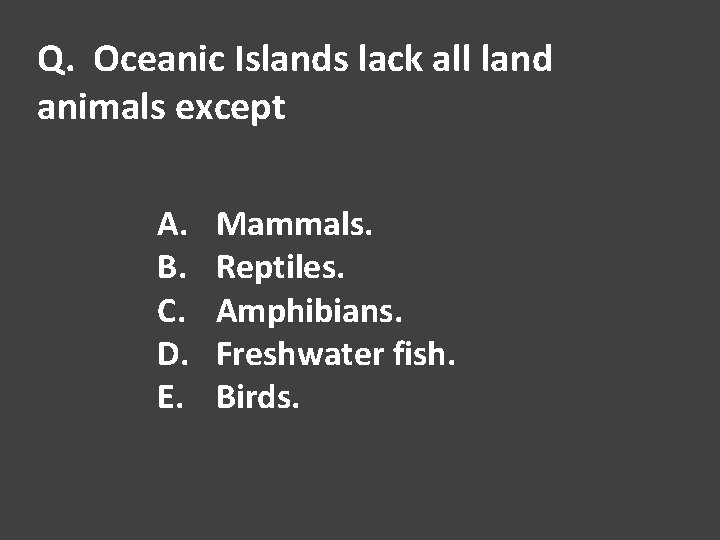 Q. Oceanic Islands lack all land animals except A. B. C. D. E. Mammals.